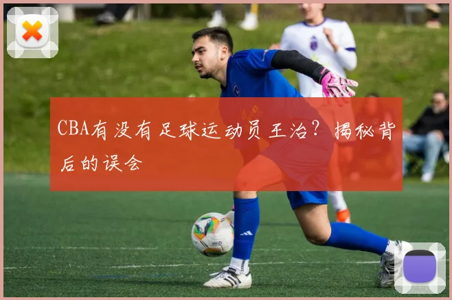 CBA有没有足球运动员王治？揭秘背后的误会