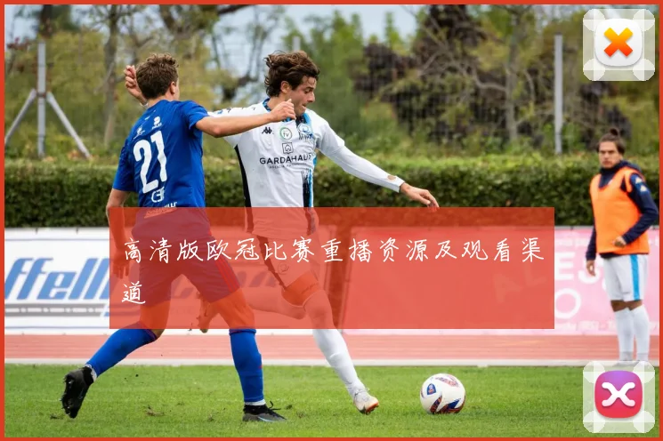 高清版欧冠比赛重播资源及观看渠道
