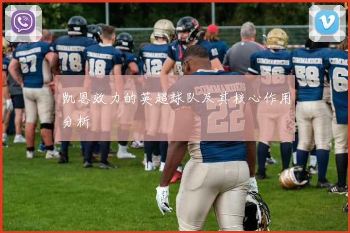 凯恩效力的英超球队及其核心作用分析