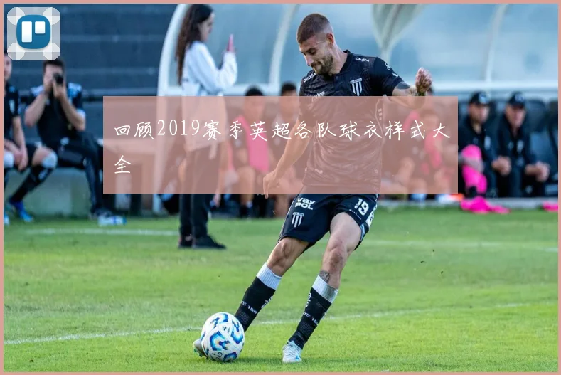 回顾2019赛季英超各队球衣样式大全