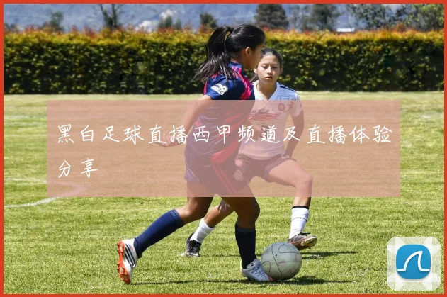 黑白足球直播西甲频道及直播体验分享