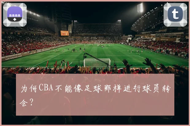 为何CBA不能像足球那样进行球员转会？