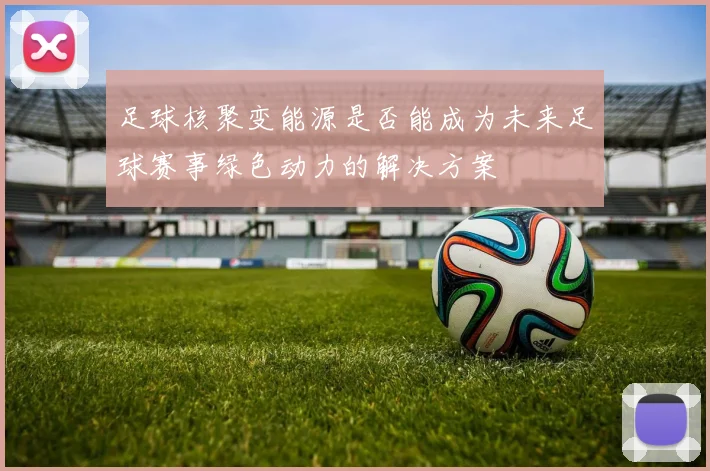 足球核聚变能源是否能成为未来足球赛事绿色动力的解决方案