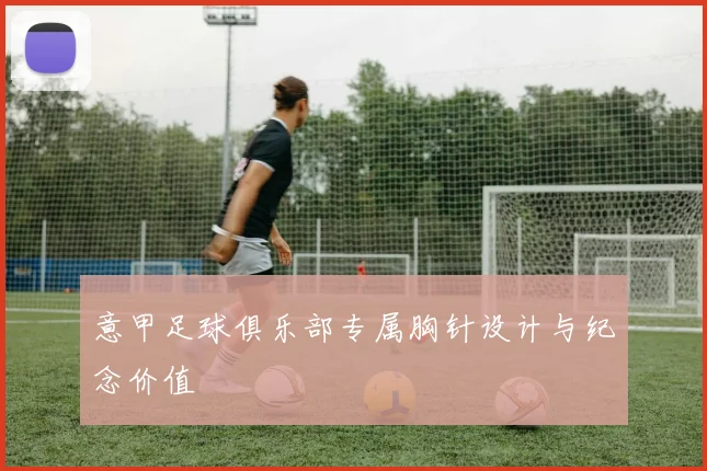 意甲足球俱乐部专属胸针设计与纪念价值