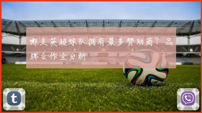 哪支英超球队拥有最多赞助商？品牌合作全分析