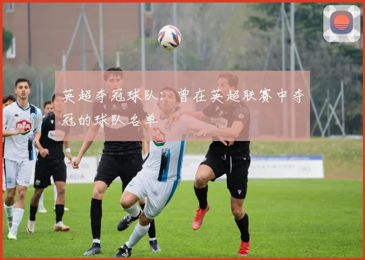 英超夺冠球队：曾在英超联赛中夺冠的球队名单