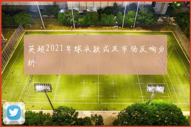 英超2021年球衣款式及市场反响分析