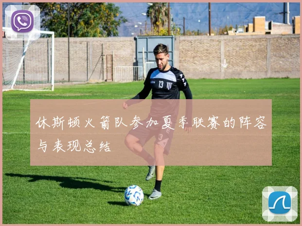 休斯顿火箭队参加夏季联赛的阵容与表现总结