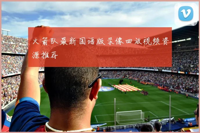 火箭队最新国语版录像回放视频资源推荐