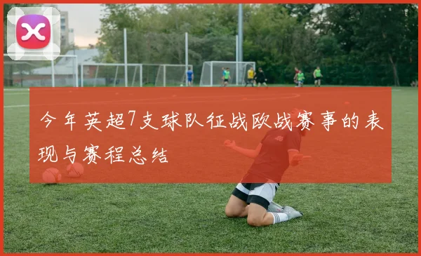 今年英超7支球队征战欧战赛事的表现与赛程总结