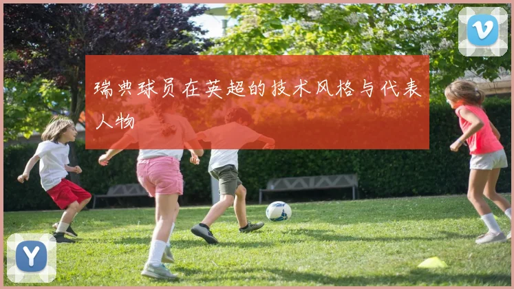 瑞典球员在英超的技术风格与代表人物