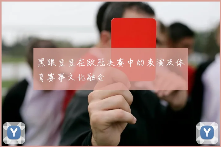 黑眼豆豆在欧冠决赛中的表演及体育赛事文化融合